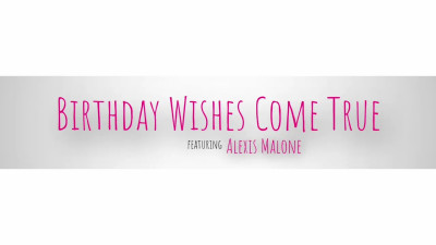 Alexis Malone - Birthday Wishes Come True 05 06 2026