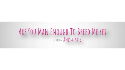 Anissa Kate - Are You Man Enough To Breed Me Yet 06 08 2026