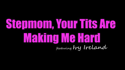 Ivy Ireland - Stepmom Your Tits Are Making Me Hard 13 08 2026
